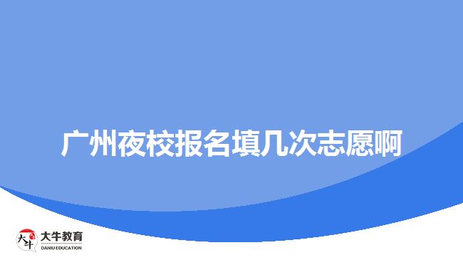 廣州夜校報(bào)名填幾次志愿啊