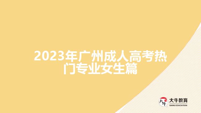 2023年廣州成人高考熱門專業(yè)女生篇