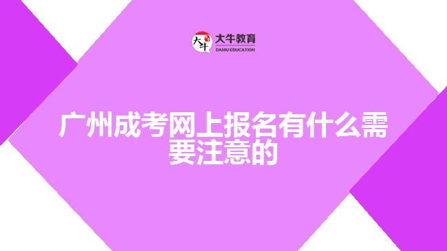 廣州成考網(wǎng)上報(bào)名有什么需要注意的