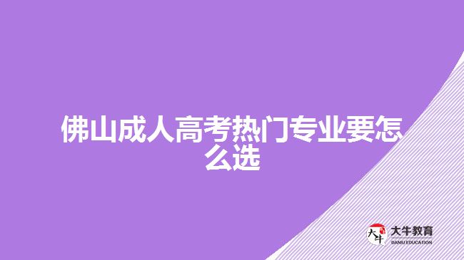 佛山成人高考熱門專業(yè)要怎么選