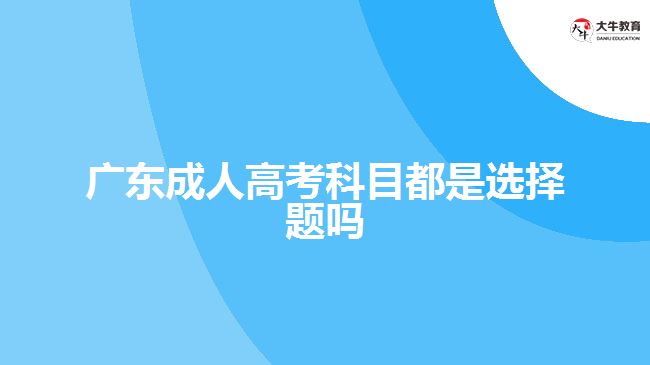 廣東成人高考科目都是選擇題嗎