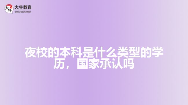 夜校的本科是什么類型的學(xué)歷，國家承認(rèn)嗎