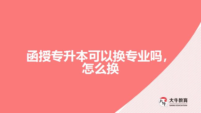 函授專升本可以換專業(yè)嗎，怎么換