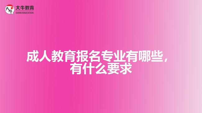 成人教育報(bào)名專業(yè)有哪些，有什么要求