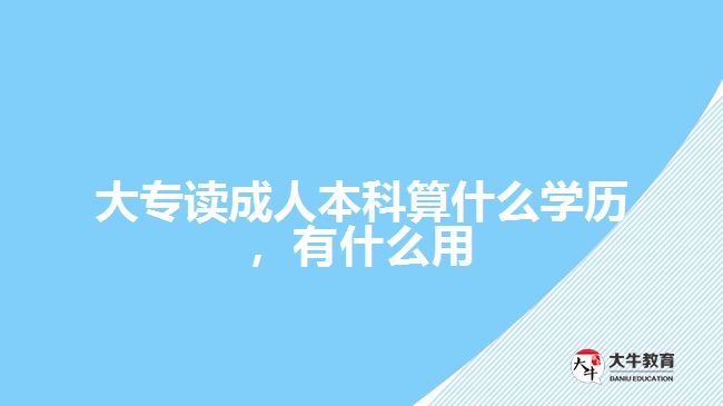 大專讀成人本科算什么學歷，有什么用