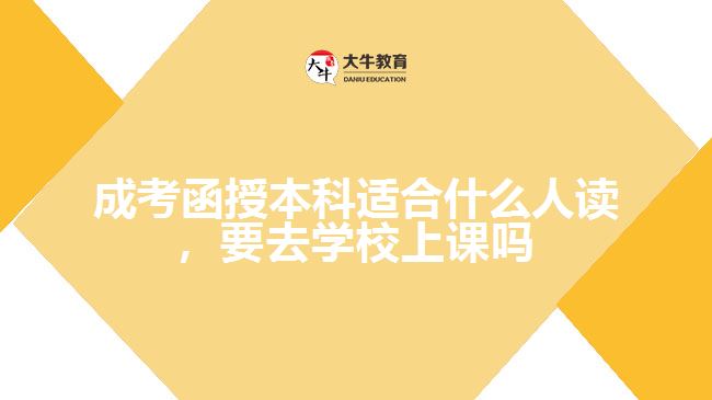 成考函授本科適合什么人讀，要去學(xué)校上課嗎