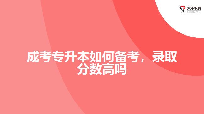 成考專升本如何備考，錄取分數(shù)高嗎