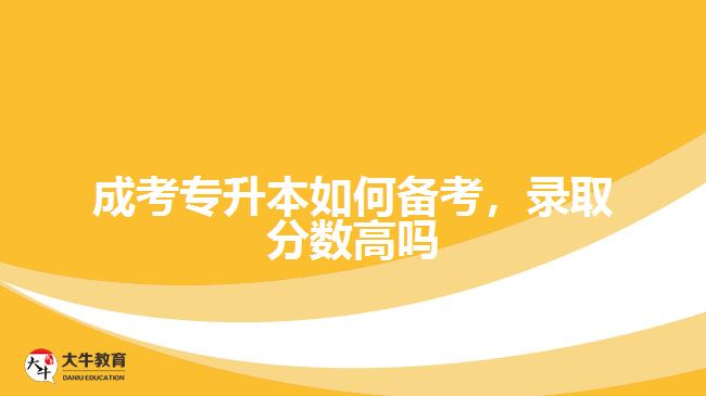 成考專升本如何備考，錄取分?jǐn)?shù)高嗎