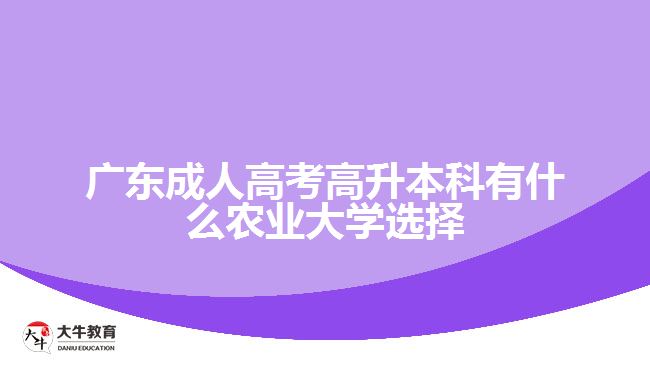 廣東成人高考高升本科有什么農(nóng)業(yè)大學(xué)選擇