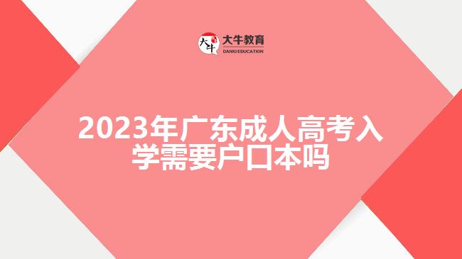 2023年廣東成人高考入學(xué)需要戶口本嗎