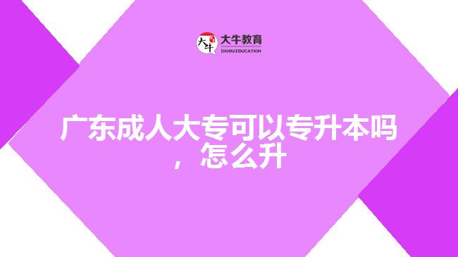 廣東成人大專(zhuān)可以專(zhuān)升本嗎，怎么升