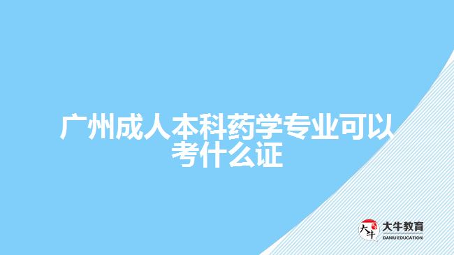 廣州成人本科藥學(xué)專業(yè)可以考什么證