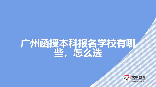 廣州函授本科報名學(xué)校有哪些，怎么選