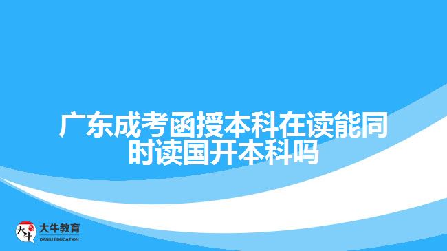 廣東成考函授本科在讀能同時(shí)讀國(guó)開本科嗎