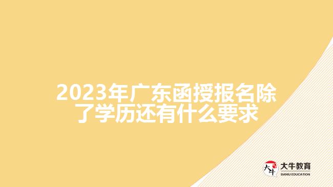 2023年廣東函授報(bào)名除了學(xué)歷還有什么要求