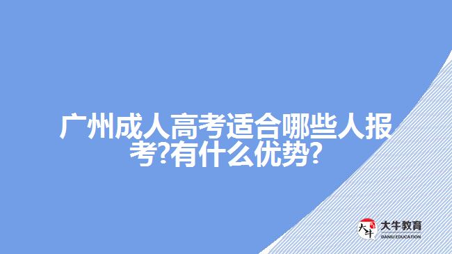 廣州成人高考適合哪些人報(bào)考?有什么優(yōu)勢?