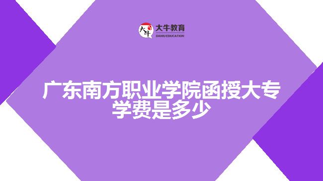 廣東南方職業(yè)學院函授大專學費是多少