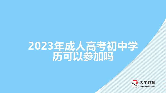 2023年成人高考初中學(xué)歷可以參加嗎