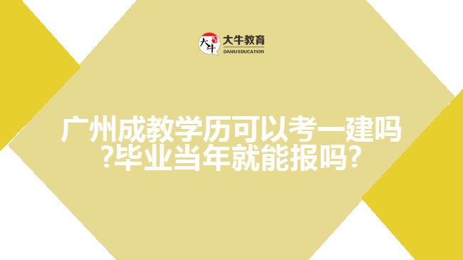 廣州成教學歷可以考一建嗎?畢業(yè)當年就能報嗎?