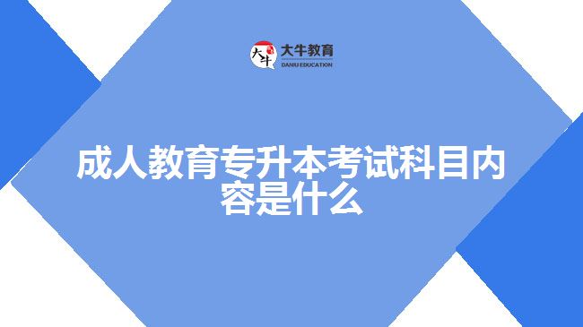 成人教育專升本考試科目內(nèi)容是什么