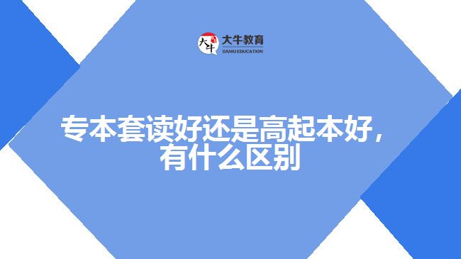 專(zhuān)本套讀好還是高起本好，有什么區(qū)別