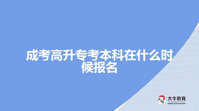 成考高升?？急究圃谑裁磿r候報名