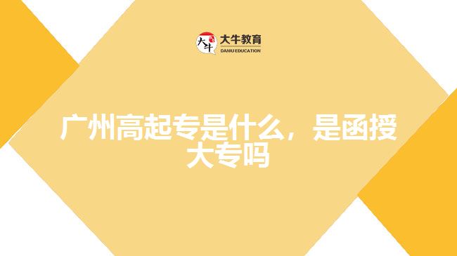 廣州高起專是什么，是函授大專嗎