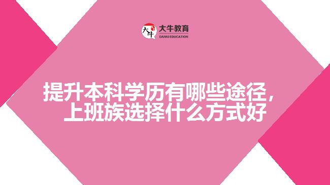 提升本科學(xué)歷有哪些途徑，上班族選擇什么方式好