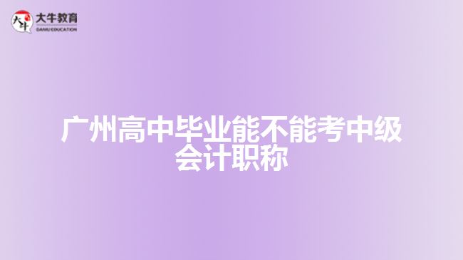 廣州高中畢業(yè)能不能考中級(jí)會(huì)計(jì)職稱(chēng)