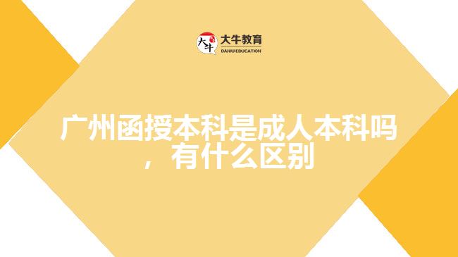 廣州函授本科是成人本科嗎，有什么區(qū)別