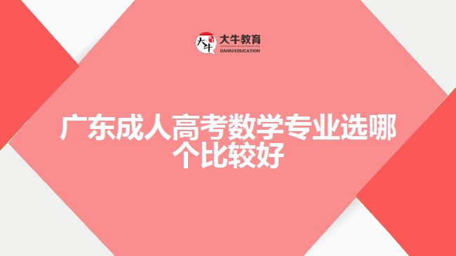 廣東成人高考數(shù)學專業(yè)選哪個比較好