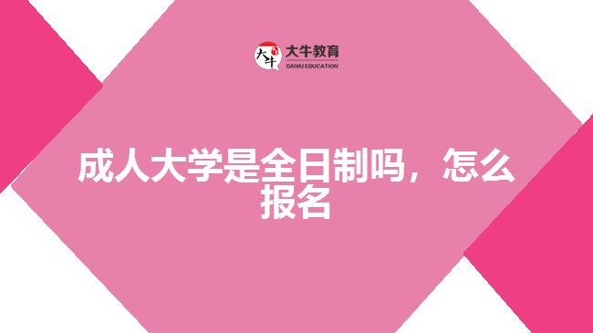 成人大學(xué)是全日制嗎，怎么報名