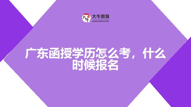 廣東函授學(xué)歷怎么考，什么時(shí)候報(bào)名