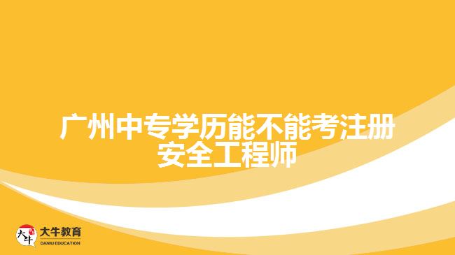 廣州中專學(xué)歷能不能考注冊安全工程師