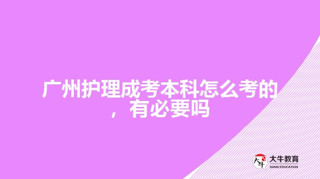 廣州護(hù)理成考本科怎么考的，有必要嗎