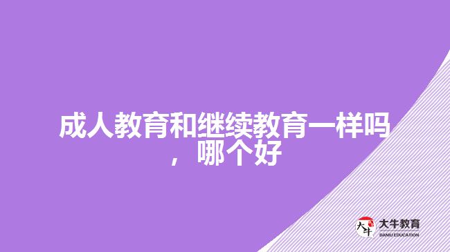 成人教育和繼續(xù)教育一樣嗎，哪個(gè)好