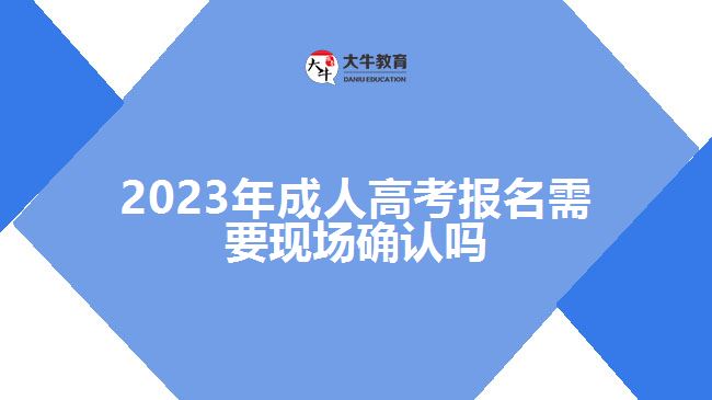 2023年成人高考報名需要現(xiàn)場確認嗎