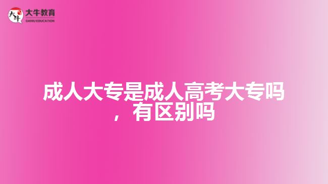 成人大專是成人高考大專嗎，有區(qū)別嗎