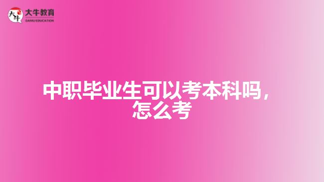 中職畢業(yè)生可以考本科嗎，怎么考