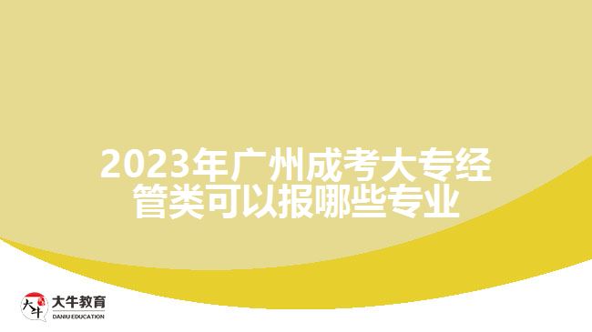 廣州成考大專經(jīng)管類可以報哪些專業(yè)