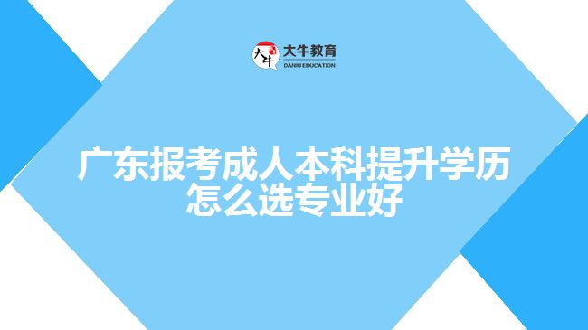 廣東報考成人本科提升學(xué)歷怎么選專業(yè)好