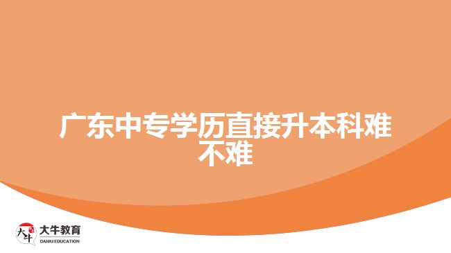 廣東中專學歷直接升本科難不難