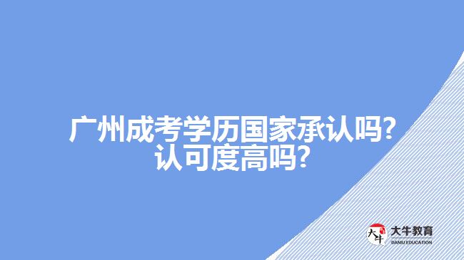 廣州成考學(xué)歷國家承認(rèn)嗎?認(rèn)可度高嗎?