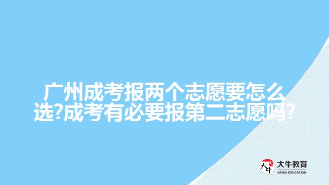 廣州成考報(bào)兩個(gè)志愿要怎么選?成考有必要報(bào)第二志愿嗎?