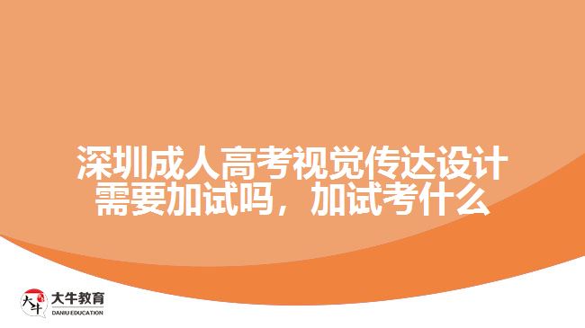 深圳成人高考視覺傳達設計需要加試嗎，加試考什么