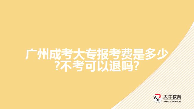 廣州成考大專報考費(fèi)是多少?不考可以退嗎?