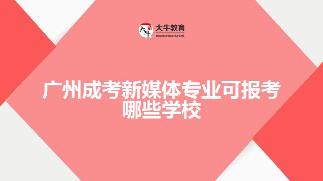 廣州成考新媒體專業(yè)可報考哪些學校