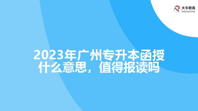 2023年廣州專升本函授什么意思，值得報(bào)讀嗎