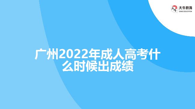 廣州2022年成人高考什么時候出成績