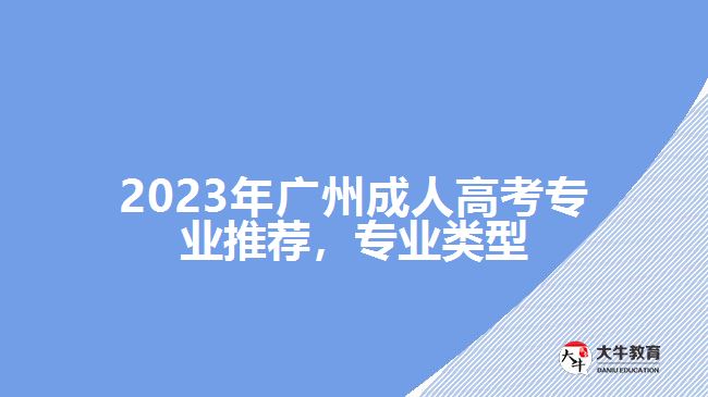 2023年廣州成人高考專(zhuān)業(yè)推薦，專(zhuān)業(yè)類(lèi)型